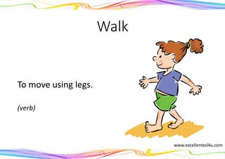 Walk
To move using legs.
(verb)
www.excellentesl4u.com
 