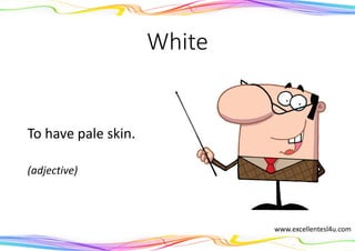 White
To have pale skin.
(adjective)
www.excellentesl4u.com
 