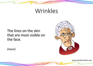 Wrinkles
The lines on the skin
that are most visible on
the face.
(noun)
www.excellentesl4u.com
 