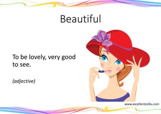 Beautiful
To be lovely, very good
to see.
(adjective)
www.excellentesl4u.com
 