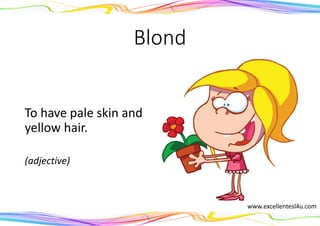 Blond
To have pale skin and
yellow hair.
(adjective)
www.excellentesl4u.com
 