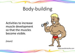 Body-building
Activities to increase
muscle development
so that the muscles
become visible.
(noun)
www.excellentesl4u.com
 