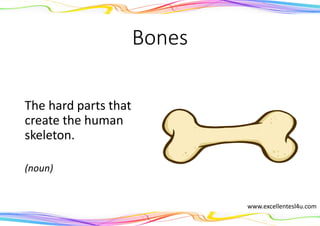Bones
The hard parts that
create the human
skeleton.
(noun)
www.excellentesl4u.com
 