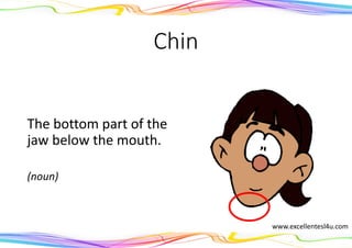 Chin
The bottom part of the
jaw below the mouth.
(noun)
www.excellentesl4u.com
 