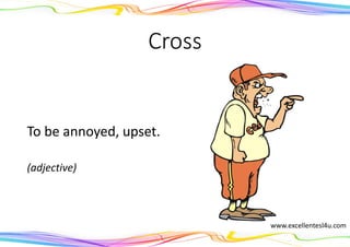 Cross
To be annoyed, upset.
(adjective)
www.excellentesl4u.com
 