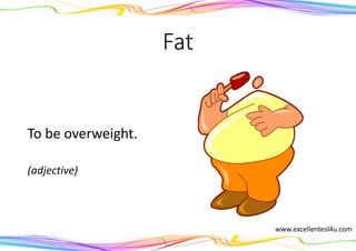 Fat
To be overweight.
(adjective)
www.excellentesl4u.com
 