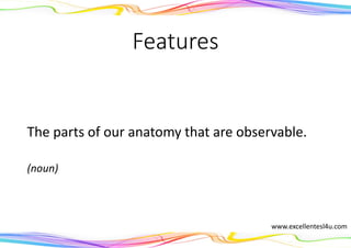 Features
The parts of our anatomy that are observable.
(noun)
www.excellentesl4u.com
 
