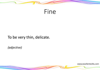 Fine
To be very thin, delicate.
(adjective)
www.excellentesl4u.com
 