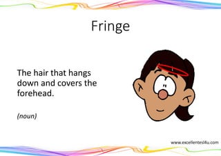 Fringe
The hair that hangs
down and covers the
forehead.
(noun)
www.excellentesl4u.com
 