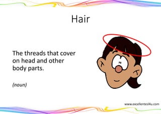 Hair
The threads that cover
on head and other
body parts.
(noun)
www.excellentesl4u.com
 