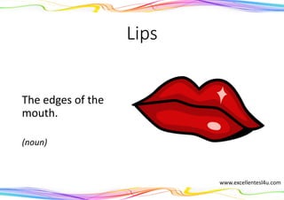 Lips
The edges of the
mouth.
(noun)
www.excellentesl4u.com
 