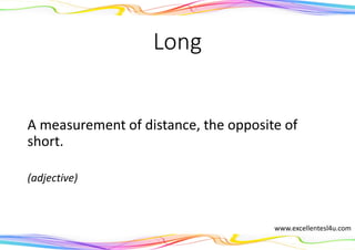Long
A measurement of distance, the opposite of
short.
(adjective)
www.excellentesl4u.com
 