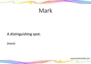 Mark
A distinguishing spot.
(noun)
www.excellentesl4u.com
 