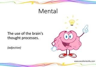 Mental
The use of the brain's
thought processes.
(adjective)
www.excellentesl4u.com
 