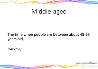 Middle-aged
The time when people are between about 45-65
years old.
(adjective)
www.excellentesl4u.com
 