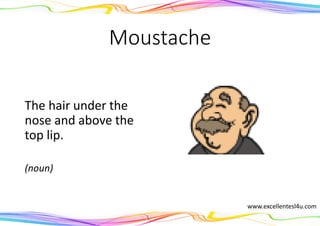 Moustache
The hair under the
nose and above the
top lip.
(noun)
www.excellentesl4u.com
 