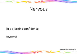 Nervous
To be lacking confidence.
(adjective)
www.excellentesl4u.com
 