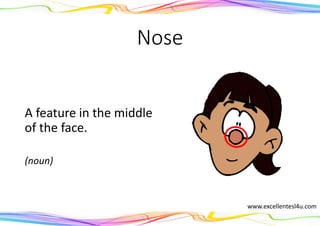 Nose
A feature in the middle
of the face.
(noun)
www.excellentesl4u.com
 