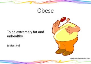 Obese
To be extremely fat and
unhealthy.
(adjective)
www.excellentesl4u.com
 