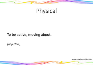 Physical
To be active, moving about.
(adjective)
www.excellentesl4u.com
 