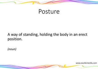 Posture
A way of standing, holding the body in an erect
position.
(noun)
www.excellentesl4u.com
 