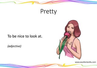 Pretty
To be nice to look at.
(adjective)
www.excellentesl4u.com
 