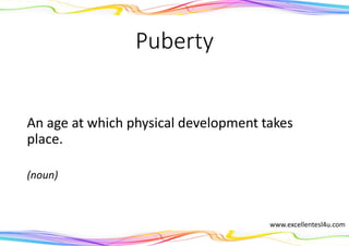 Puberty
An age at which physical development takes
place.
(noun)
www.excellentesl4u.com
 