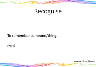 Recognise
To remember someone/thing.
(verb)
www.excellentesl4u.com
 