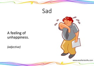 Sad
A feeling of
unhappiness.
(adjective)
www.excellentesl4u.com
 