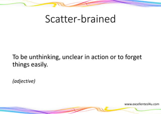 Scatter-brained
To be unthinking, unclear in action or to forget
things easily.
(adjective)
www.excellentesl4u.com
 