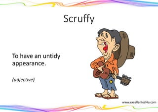 Scruffy
To have an untidy
appearance.
(adjective)
www.excellentesl4u.com
 