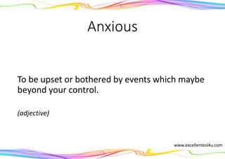 Anxious
To be upset or bothered by events which maybe
beyond your control.
(adjective)
www.excellentesl4u.com
 