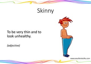 Skinny
To be very thin and to
look unhealthy.
(adjective)
www.excellentesl4u.com
 