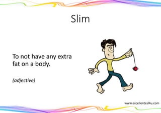 Slim
To not have any extra
fat on a body.
(adjective)
www.excellentesl4u.com
 