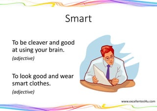 Smart
To be cleaver and good
at using your brain.
(adjective)
To look good and wear
smart clothes.
(adjective)
www.excellentesl4u.com
 