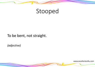 Stooped
To be bent, not straight.
(adjective)
www.excellentesl4u.com
 