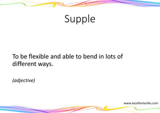 Supple
To be flexible and able to bend in lots of
different ways.
(adjective)
www.excellentesl4u.com
 