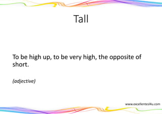 Tall
To be high up, to be very high, the opposite of
short.
(adjective)
www.excellentesl4u.com
 