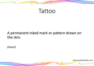 Tattoo
A permanent inked mark or pattern drawn on
the skin.
(noun)
www.excellentesl4u.com
 
