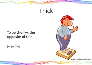 Thick
To be chunky, the
opposite of thin.
(adjective)
www.excellentesl4u.com
 