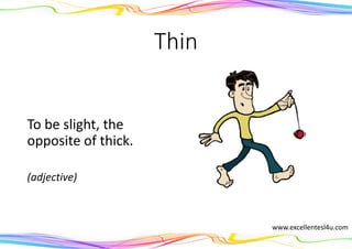 Thin
To be slight, the
opposite of thick.
(adjective)
www.excellentesl4u.com
 