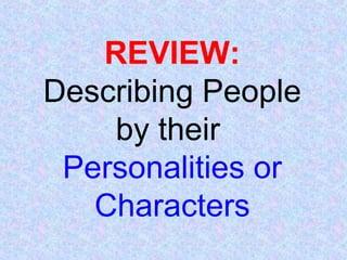 REVIEW:
Describing People
by their
Personalities or
Characters
 