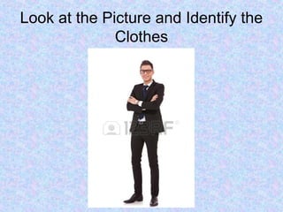 Look at the Picture and Identify the
Clothes
 