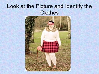 Look at the Picture and Identify the
Clothes
 