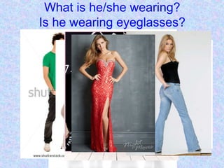 What is he/she wearing?
Is he wearing eyeglasses?
 