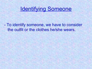 Identifying Someone
- To identify someone, we have to consider
the outfit or the clothes he/she wears.
 