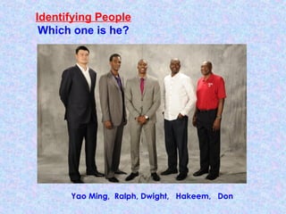 Identifying People
Which one is he?
Yao Ming, Ralph, Dwight, Hakeem, Don
 