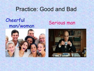 Practice: Good and Bad
Cheerful
man/woman
Serious man
 