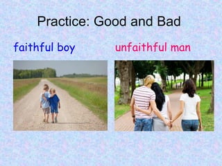 Practice: Good and Bad
faithful boy unfaithful man
 