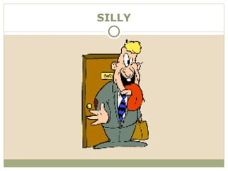 SILLY
 